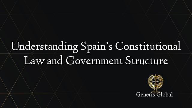 Understanding Spain’s Constitutional Law and Government Structure