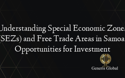 Understanding Special Economic Zones (SEZs) and Free Trade Areas in Samoa: Opportunities for Investment