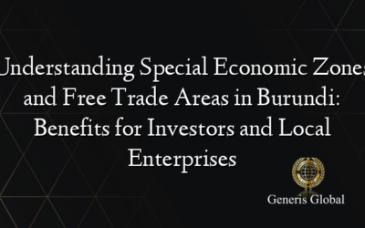 Understanding Special Economic Zones and Free Trade Areas in Burundi: Benefits for Investors and Local Enterprises