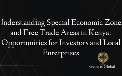 Understanding Special Economic Zones and Free Trade Areas in Kenya: Opportunities for Investors and Local Enterprises