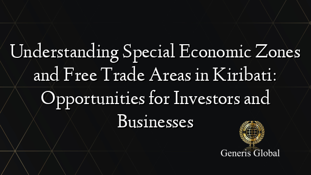 Understanding Special Economic Zones and Free Trade Areas in Kiribati: Opportunities for Investors and Businesses