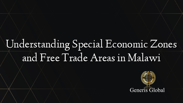 Understanding Special Economic Zones and Free Trade Areas in Malawi