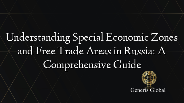 Understanding Special Economic Zones and Free Trade Areas in Russia: A Comprehensive Guide