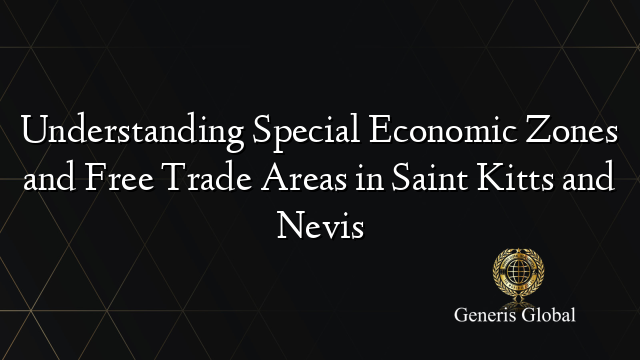 Understanding Special Economic Zones and Free Trade Areas in Saint Kitts and Nevis