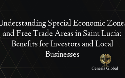 Understanding Special Economic Zones and Free Trade Areas in Saint Lucia: Benefits for Investors and Local Businesses