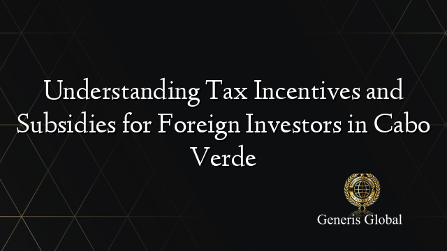 Understanding Tax Incentives and Subsidies for Foreign Investors in Cabo Verde