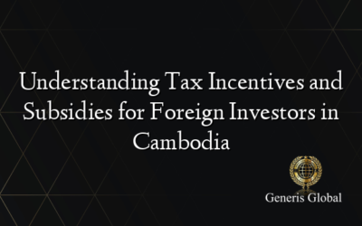 Understanding Tax Incentives and Subsidies for Foreign Investors in Cambodia