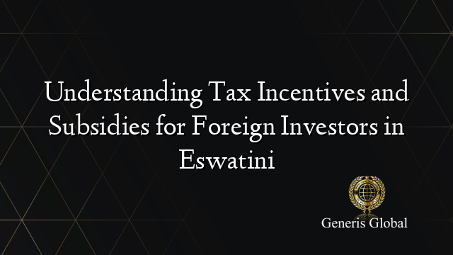 Understanding Tax Incentives and Subsidies for Foreign Investors in Eswatini