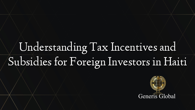 Understanding Tax Incentives and Subsidies for Foreign Investors in Haiti