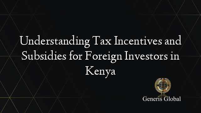 Understanding Tax Incentives and Subsidies for Foreign Investors in Kenya