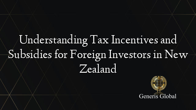 Understanding Tax Incentives and Subsidies for Foreign Investors in New Zealand