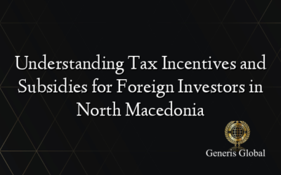 Understanding Tax Incentives and Subsidies for Foreign Investors in North Macedonia