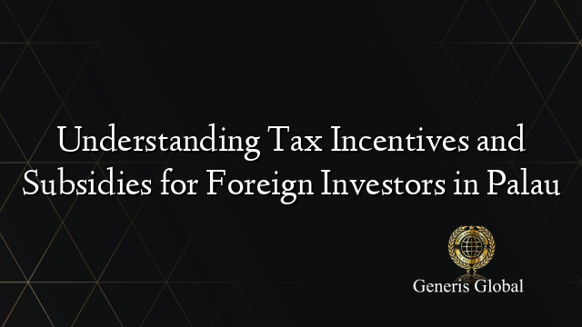 Understanding Tax Incentives and Subsidies for Foreign Investors in Palau
