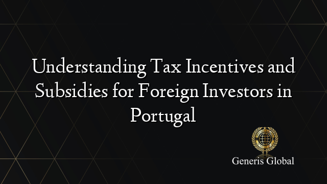 Understanding Tax Incentives and Subsidies for Foreign Investors in Portugal