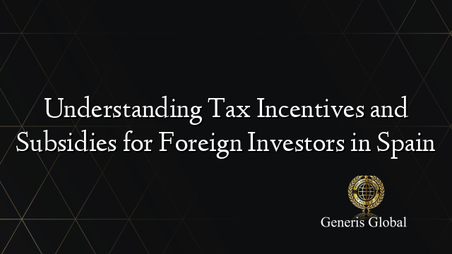 Understanding Tax Incentives and Subsidies for Foreign Investors in Spain