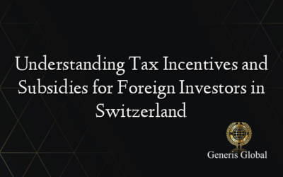 Understanding Tax Incentives and Subsidies for Foreign Investors in Switzerland