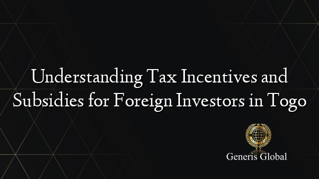 Understanding Tax Incentives and Subsidies for Foreign Investors in Togo