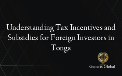 Understanding Tax Incentives and Subsidies for Foreign Investors in Tonga