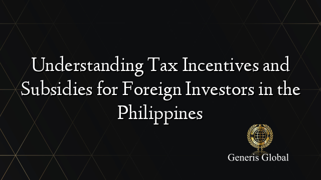 Understanding Tax Incentives and Subsidies for Foreign Investors in the Philippines