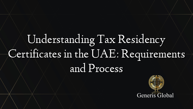 Understanding Tax Residency Certificates in the UAE: Requirements and Process