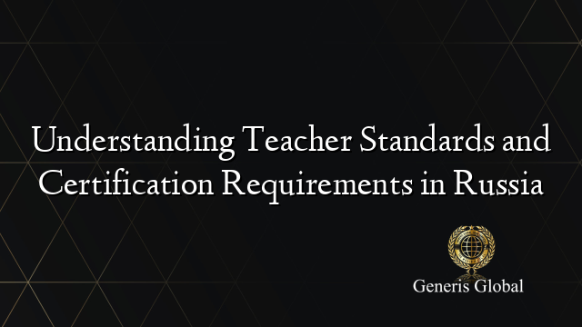 Understanding Teacher Standards and Certification Requirements in Russia