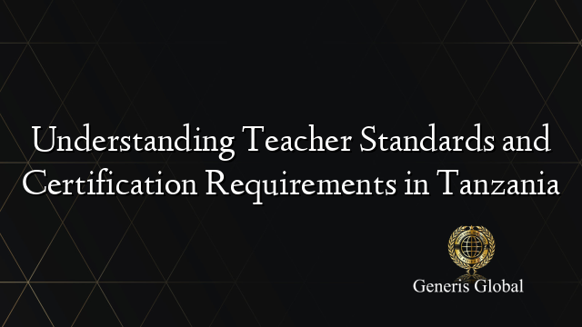 Understanding Teacher Standards and Certification Requirements in Tanzania