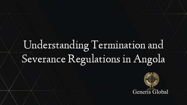 Understanding Termination and Severance Regulations in Angola