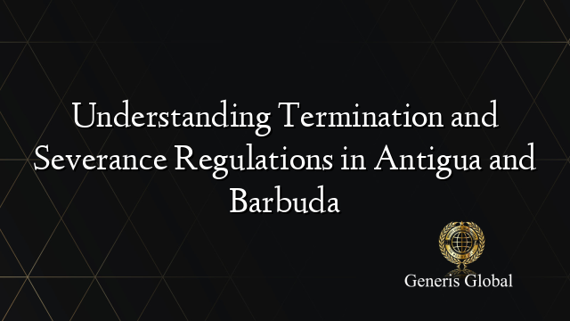 Understanding Termination and Severance Regulations in Antigua and Barbuda