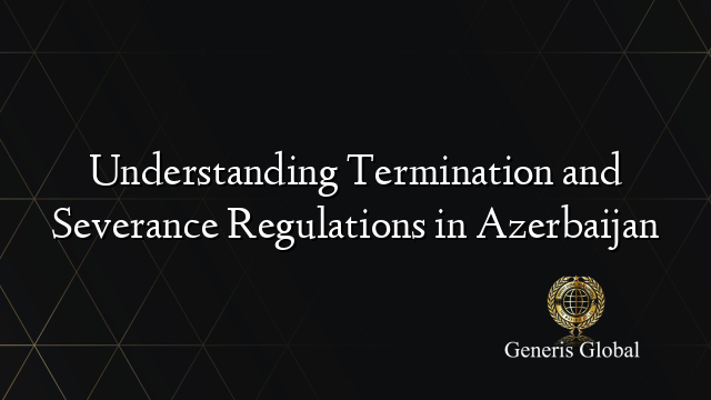 Understanding Termination and Severance Regulations in Azerbaijan
