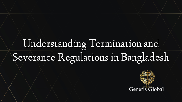 Understanding Termination and Severance Regulations in Bangladesh