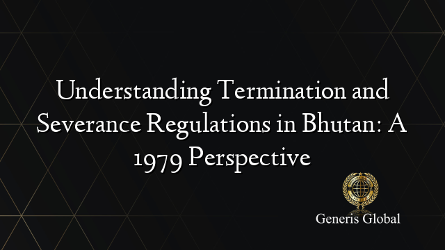 Understanding Termination and Severance Regulations in Bhutan: A 1979 Perspective