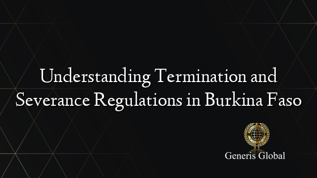 Understanding Termination and Severance Regulations in Burkina Faso