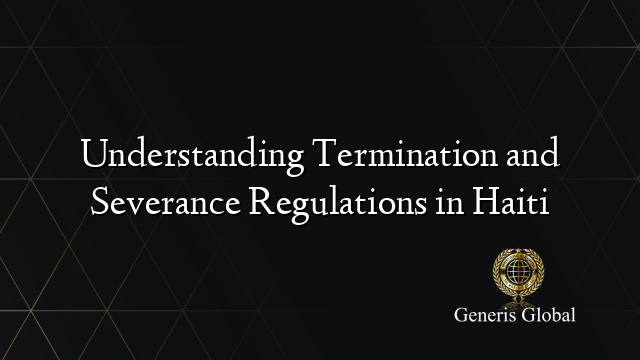 Understanding Termination and Severance Regulations in Haiti