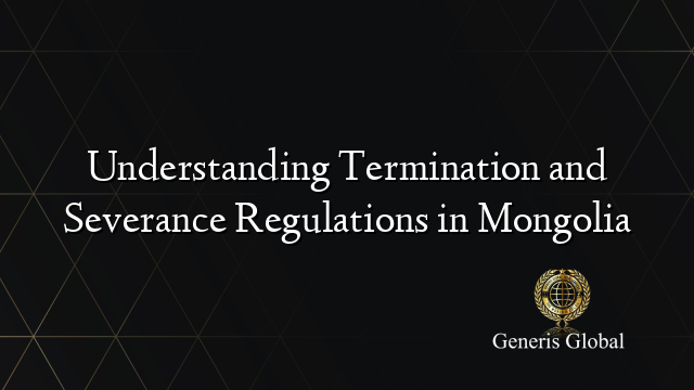 Understanding Termination and Severance Regulations in Mongolia