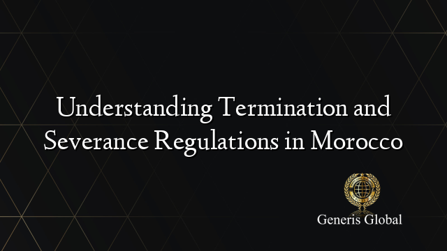 Understanding Termination and Severance Regulations in Morocco