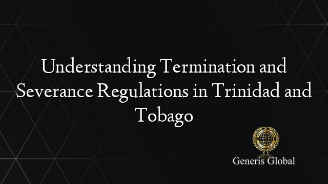 Understanding Termination and Severance Regulations in Trinidad and Tobago