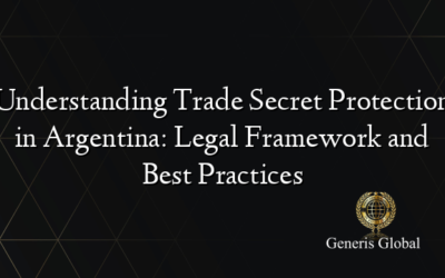 Understanding Trade Secret Protection in Argentina: Legal Framework and Best Practices