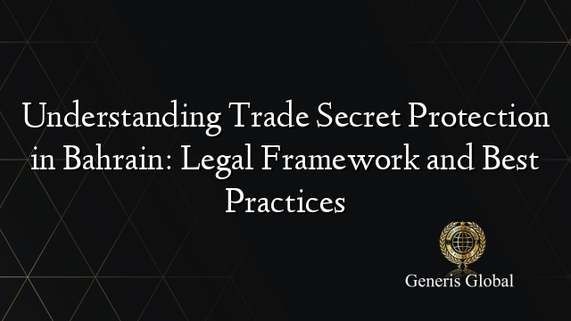 Understanding Trade Secret Protection in Bahrain: Legal Framework and Best Practices