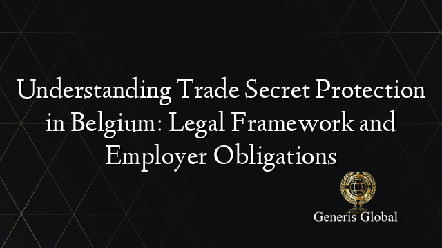 Understanding Trade Secret Protection in Belgium: Legal Framework and Employer Obligations