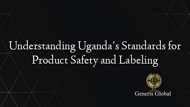 Understanding Uganda’s Standards for Product Safety and Labeling