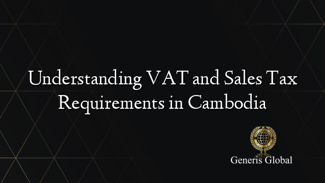 Understanding VAT and Sales Tax Requirements in Cambodia