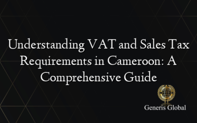 Understanding VAT and Sales Tax Requirements in Cameroon: A Comprehensive Guide