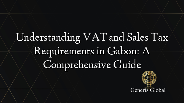 Understanding VAT and Sales Tax Requirements in Gabon: A Comprehensive Guide