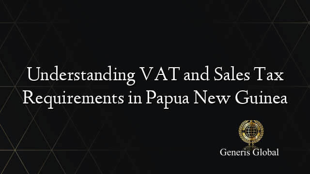 Understanding VAT and Sales Tax Requirements in Papua New Guinea