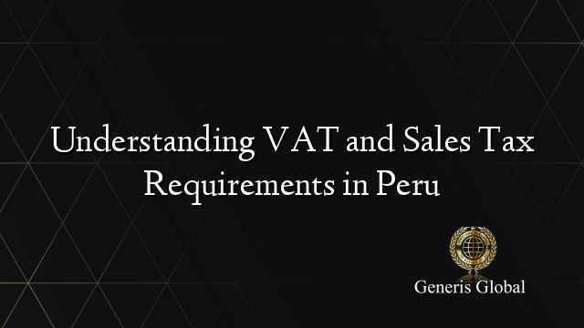 Understanding VAT and Sales Tax Requirements in Peru