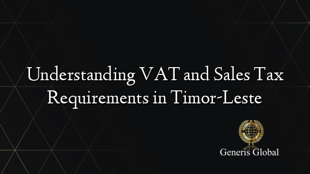 Understanding VAT and Sales Tax Requirements in Timor-Leste