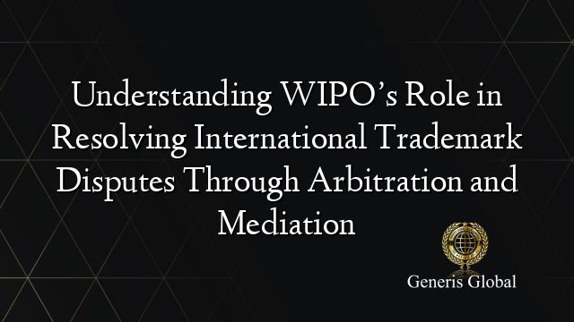 Understanding WIPO’s Role in Resolving International Trademark Disputes Through Arbitration and Mediation