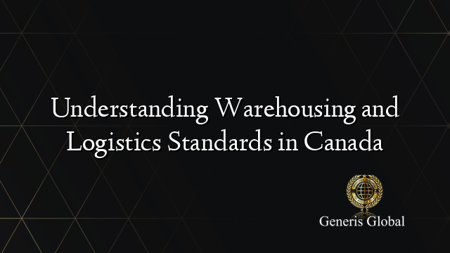 Understanding Warehousing and Logistics Standards in Canada