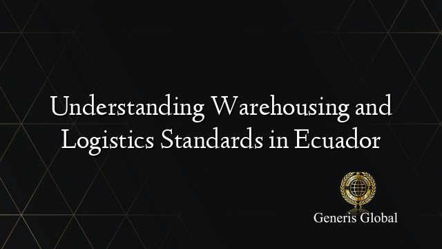 Understanding Warehousing and Logistics Standards in Ecuador