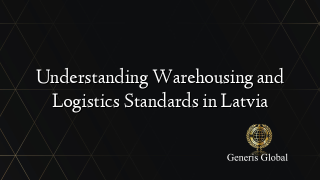 Understanding Warehousing and Logistics Standards in Latvia